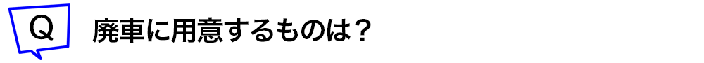 廃車に用意するものは?