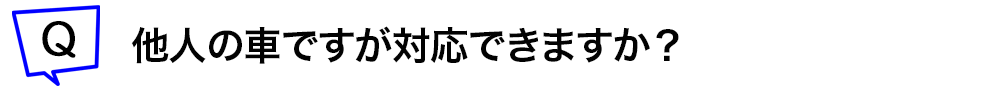 他人の車ですが対応できますか?